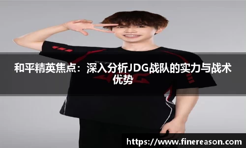 和平精英焦点：深入分析JDG战队的实力与战术优势